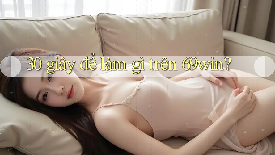 30 giây để làm gì trên 69win?