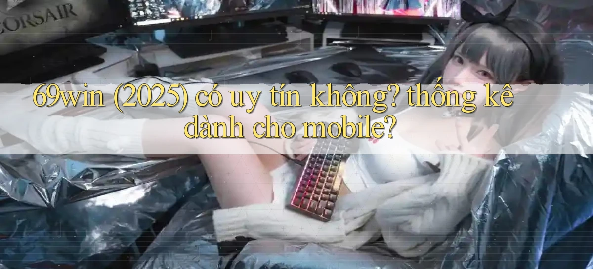 69win (2025) có uy tín không thống kê dành cho mobile
