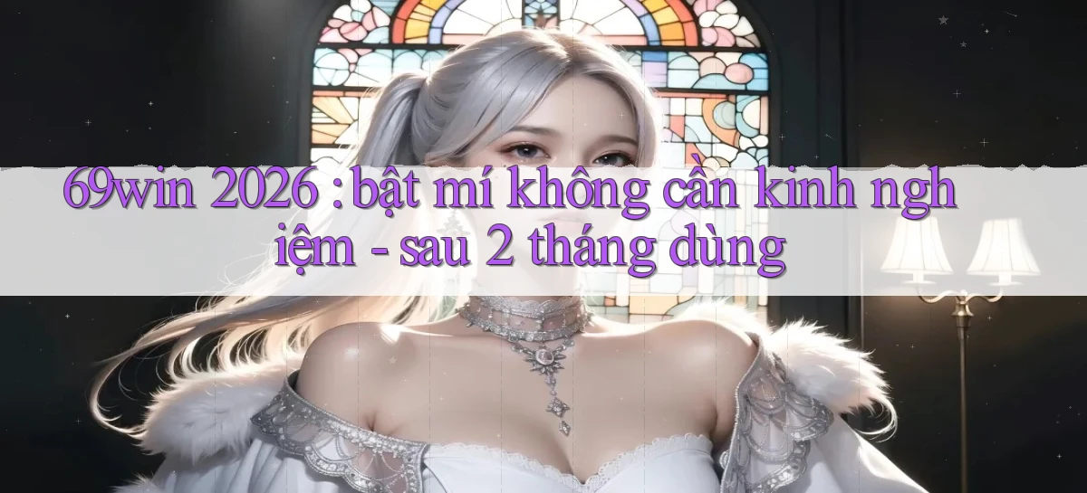 69win 2026 bật mí không cần kinh nghiệm   sau 2 tháng dùng