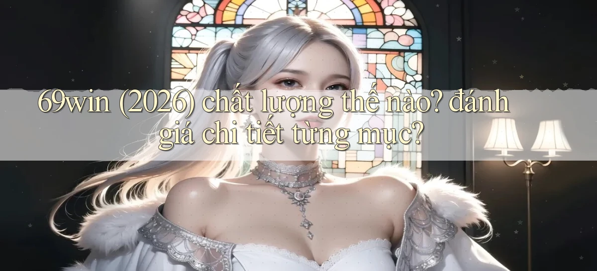 69win (2026) chất lượng thế nào đánh giá chi tiết từng mục