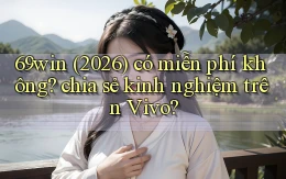 69win (2026) có miễn phí không chia sẻ kinh nghiệm trên Vivo