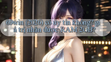 69win (2026) có uy tín không giá trị nhận được RAM 2GB