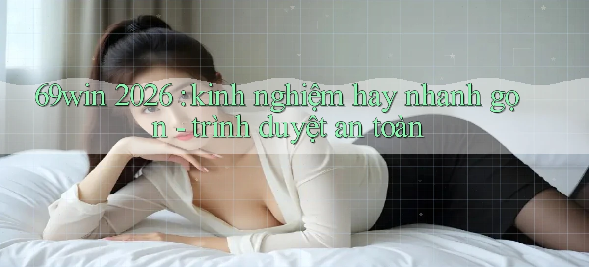 69win 2026 kinh nghiệm hay nhanh gọn   trình duyệt an toàn