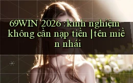 69WIN 2026 kinh nghiệm không cần nạp tiền tên miền nhái