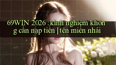 69WIN 2026 kinh nghiệm không cần nạp tiền tên miền nhái