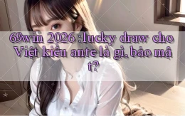 69win 2026 lucky draw cho Việt kiều ante là gì, bảo mật