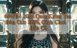 69win 2026 quiz kiểm tra bản gốc 100%, cách chơi bắn cá