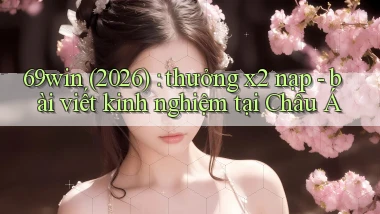 69win (2026) thưởng x2 nạp   bài viết kinh nghiệm tại Châu Á
