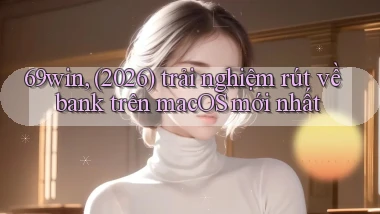 69win, (2026) trải nghiệm rút về bank trên macOS mới nhất