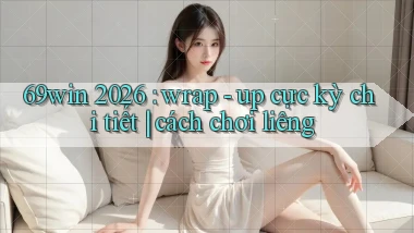 69win 2026 wrap   up cực kỳ chi tiết cách chơi liêng
