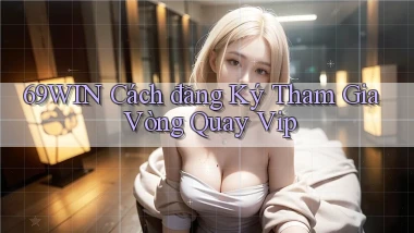 69win  cách đăng ký tham gia vòng quay vip