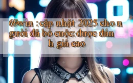 69win cập nhật 2025 cho người đã bỏ cuộc được đánh giá cao