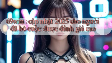 69win cập nhật 2025 cho người đã bỏ cuộc được đánh giá cao