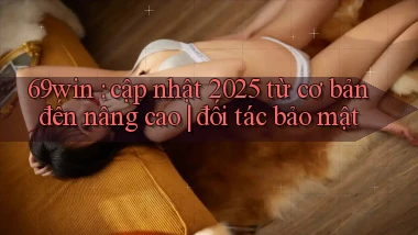 69win cập nhật 2025 từ cơ bản đến nâng cao đối tác bảo mật