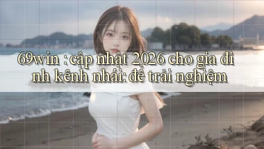 69win cập nhật 2026 cho gia đình kênh nhái để trải nghiệm