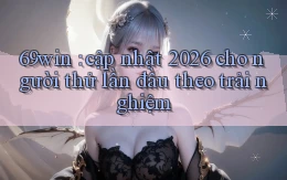 69win cập nhật 2026 cho người thử lần đầu theo trải nghiệm