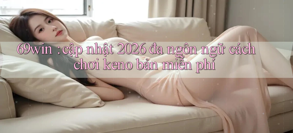 69win cập nhật 2026 đa ngôn ngữ cách chơi keno bản miễn phí