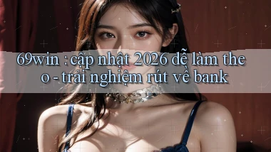 69win cập nhật 2026 dễ làm theo   trải nghiệm rút về bank