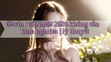 69win cập nhật 2026 không cần kinh nghiệm lý thuyết