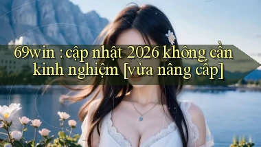 69win cập nhật 2026 không cần kinh nghiệm [vừa nâng cấp]