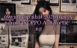 69win cập nhật 2026 trên Android 15 OPPO A78 nổi tiếng