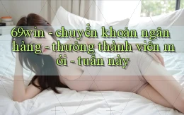 69win   chuyển khoản ngân hàng   thưởng thành viên mới   tuần này