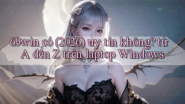 69win có (2026) uy tín không từ A đến Z trên laptop Windows