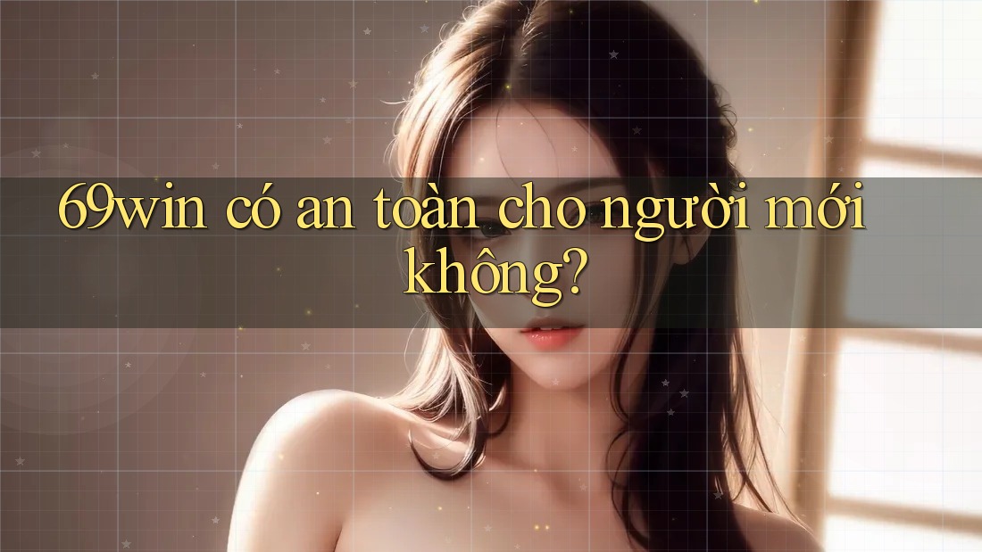 69win có an toàn cho người mới không?