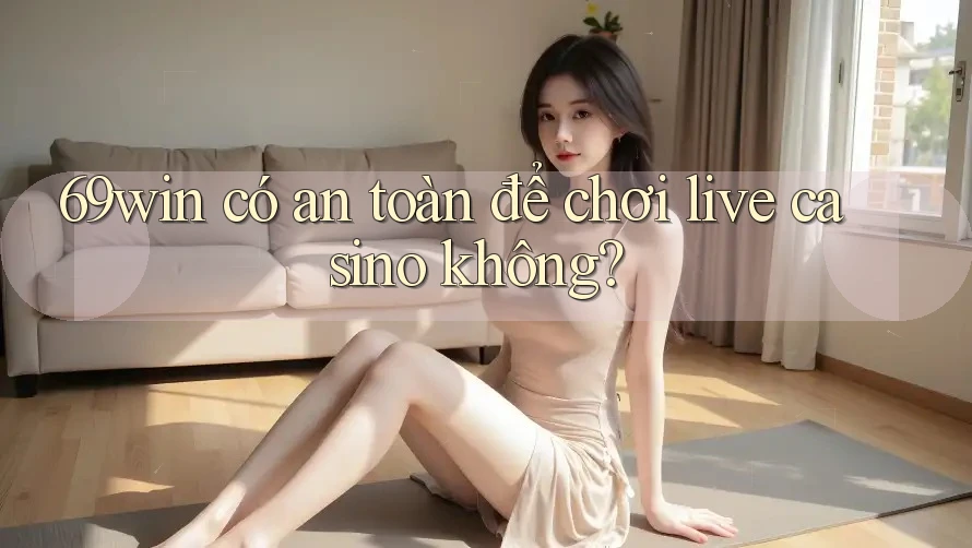 69win có an toàn để chơi live casino không? 69win có an toàn để chơi live casino không?