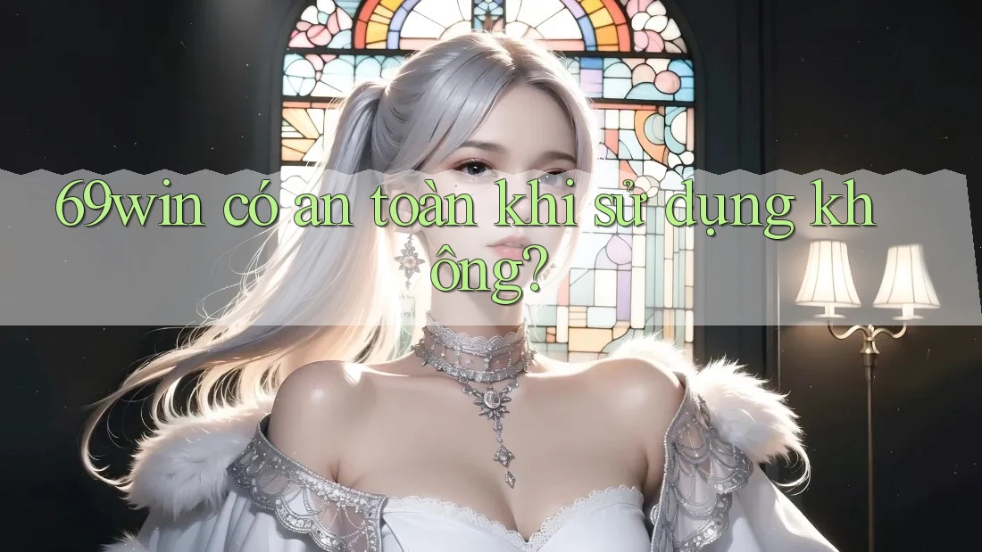 69win có an toàn khi sử dụng không? 69win có an toàn khi sử dụng không?