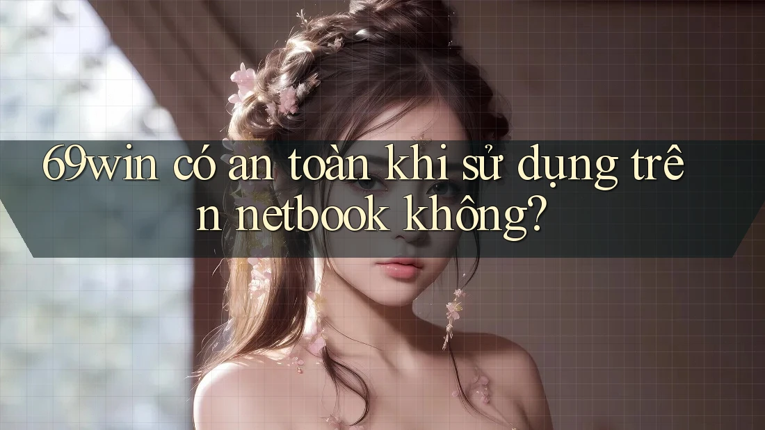 69win có an toàn khi sử dụng trên netbook không? 69win có an toàn khi sử dụng trên netbook không?