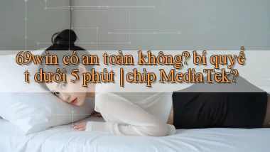 69win có an toàn không bí quyết dưới 5 phút chip MediaTek