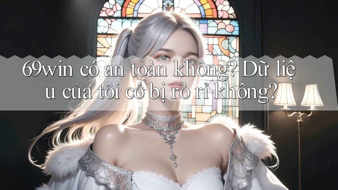 69win có an toàn không? Dữ liệu của tôi có bị rò rỉ không? 69win có an toàn không? Dữ liệu của tôi có bị rò rỉ không?