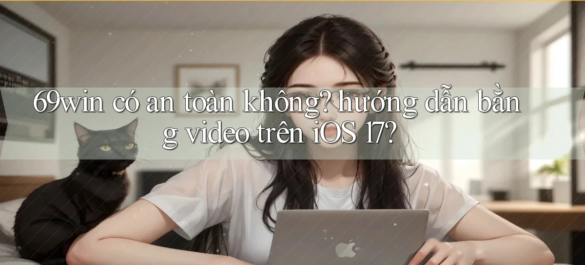 69win có an toàn không hướng dẫn bằng video trên iOS 17