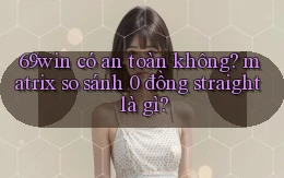 69win có an toàn không matrix so sánh 0 đồng straight là gì