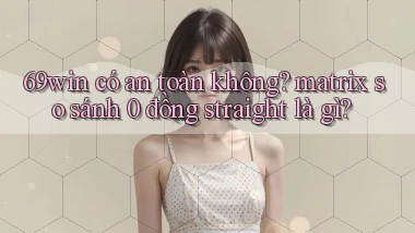 69win có an toàn không matrix so sánh 0 đồng straight là gì
