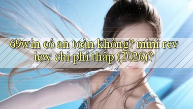 69win có an toàn không mini review chi phí thấp (2026)