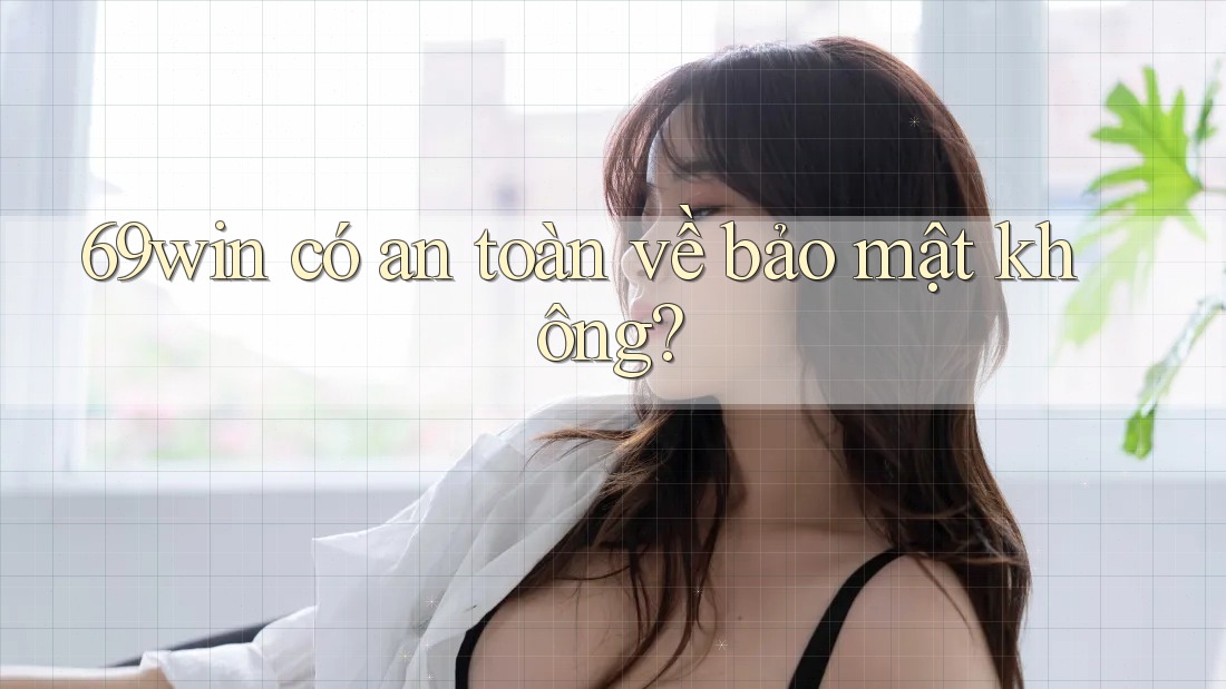 69win có an toàn về bảo mật không? 69win có an toàn về bảo mật không?
