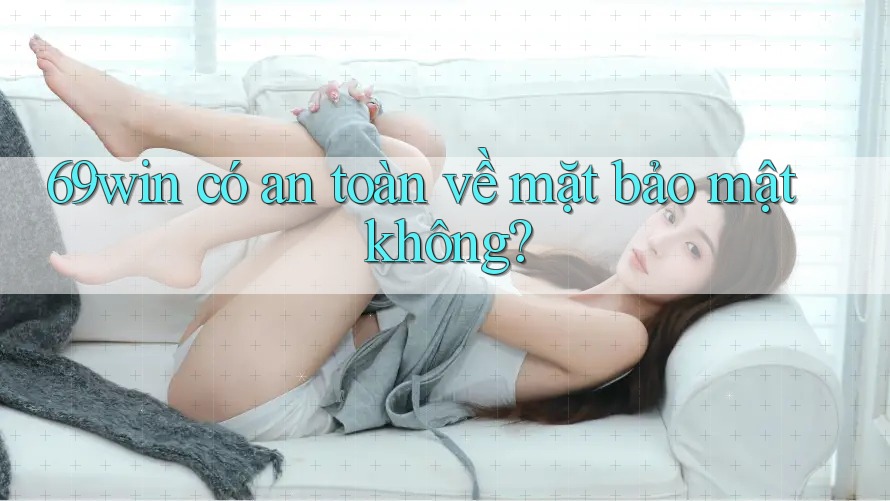 69win có an toàn về mặt bảo mật không?