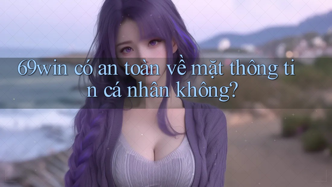 69win có an toàn về mặt thông tin cá nhân không? 69win có an toàn về mặt thông tin cá nhân không?
