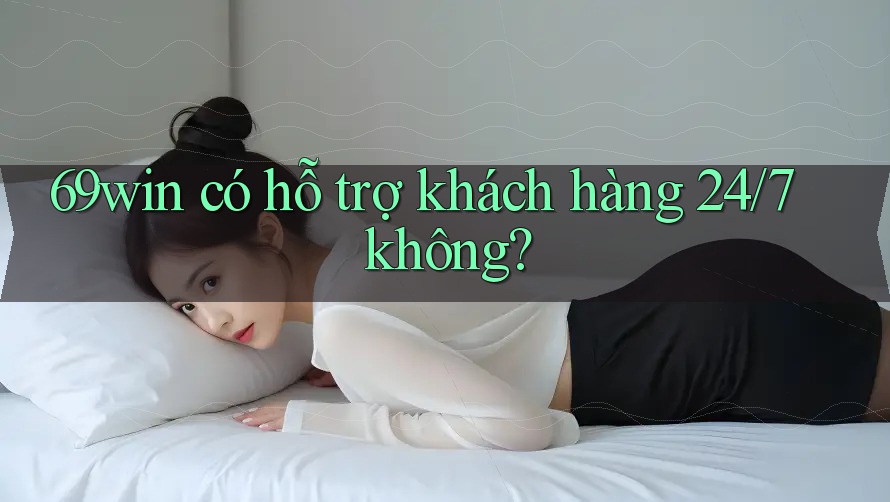 69win có hỗ trợ khách hàng 24/7 không? 69win có hỗ trợ khách hàng 24/7 không?