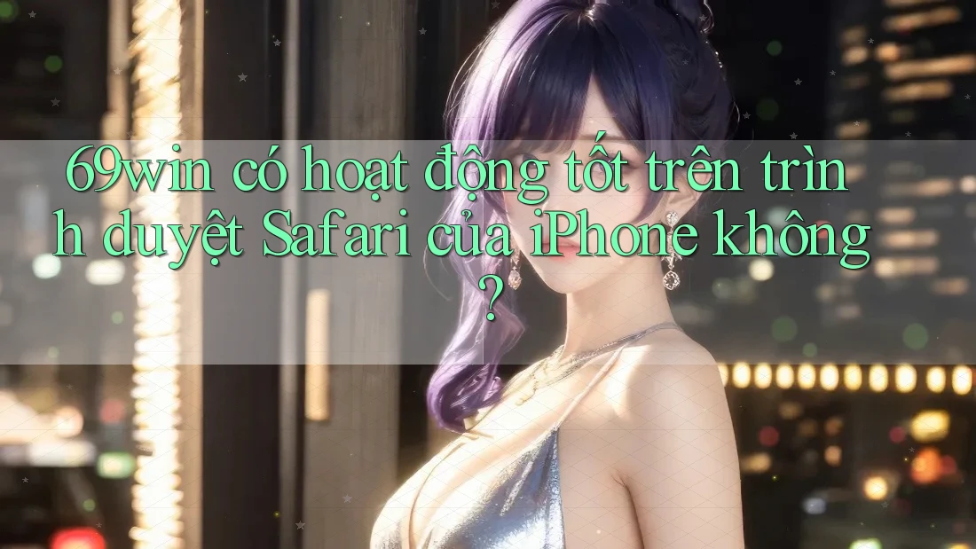 69win có hoạt động tốt trên trình duyệt Safari của iPhone không? 69win có hoạt động tốt trên trình duyệt Safari của iPhone không?