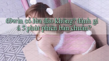 69win có lừa đảo không đánh giá 5 phút phiên bản chuẩn
