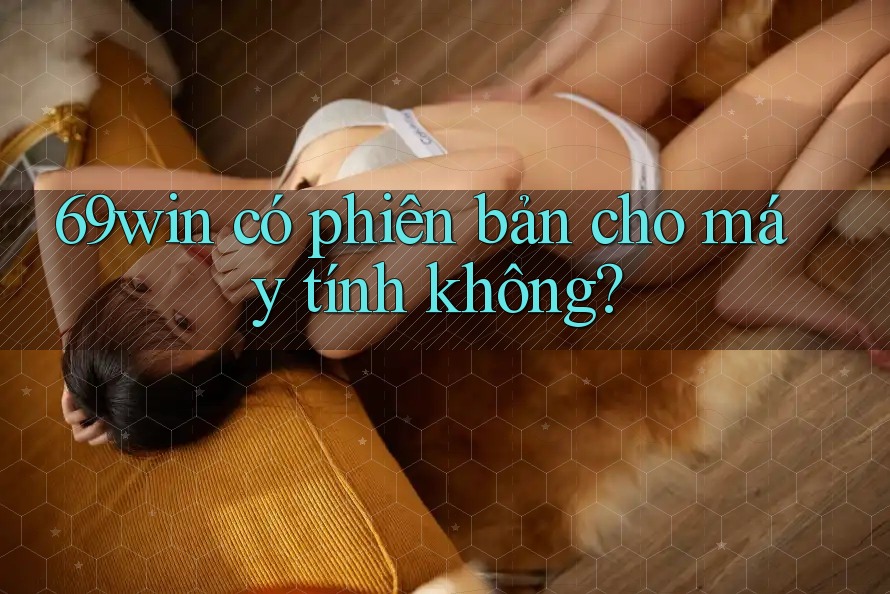 69win có phiên bản cho máy tính không? 69win có phiên bản cho máy tính không?