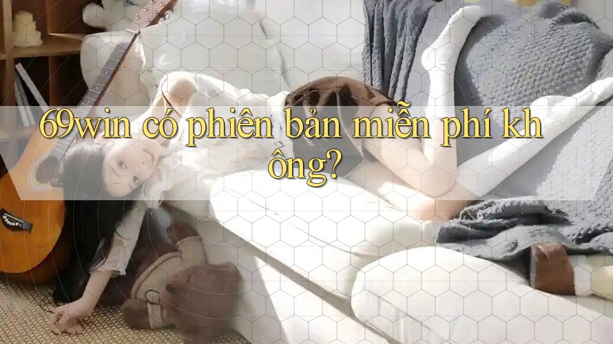 69win có phiên bản miễn phí không? 69win có phiên bản miễn phí không?