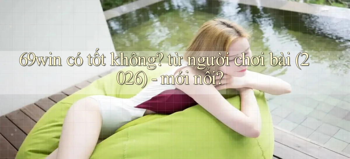 69win có tốt không từ người chơi bài (2026)   mới nổi
