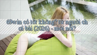 69win có tốt không từ người chơi bài (2026)   mới nổi
