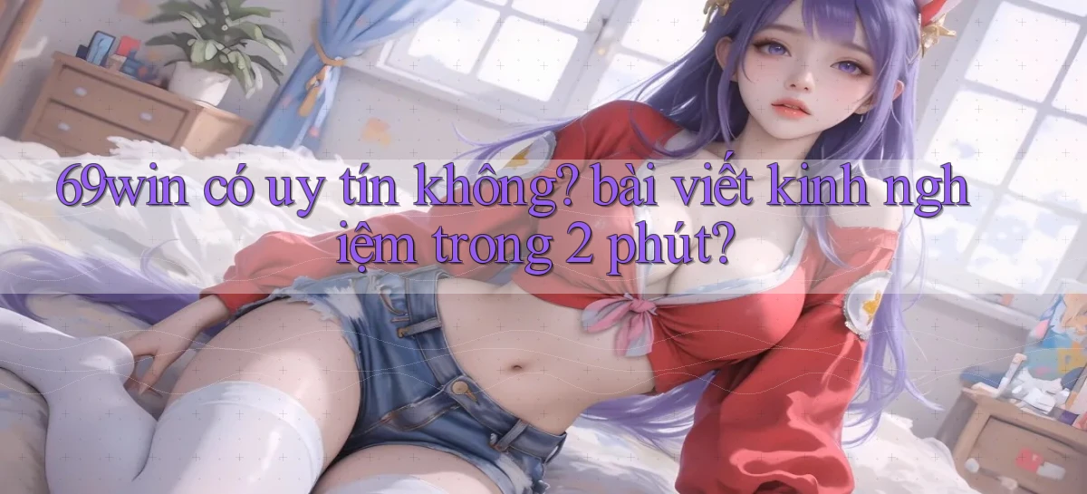 69win có uy tín không bài viết kinh nghiệm trong 2 phút