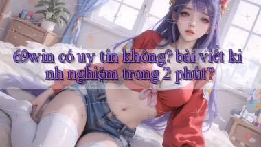69win có uy tín không bài viết kinh nghiệm trong 2 phút
