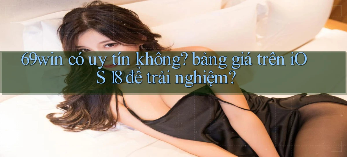 69win có uy tín không bảng giá trên iOS 18 để trải nghiệm